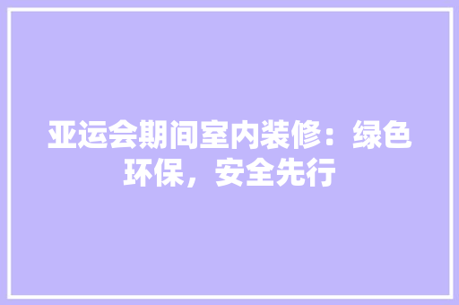 亚运会期间室内装修：绿色环保，安全先行 家居装修