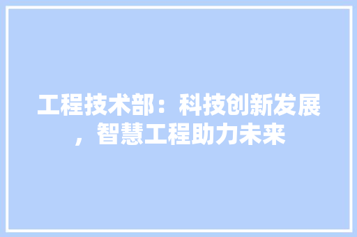 工程技术部：科技创新发展，智慧工程助力未来 中式风格装饰