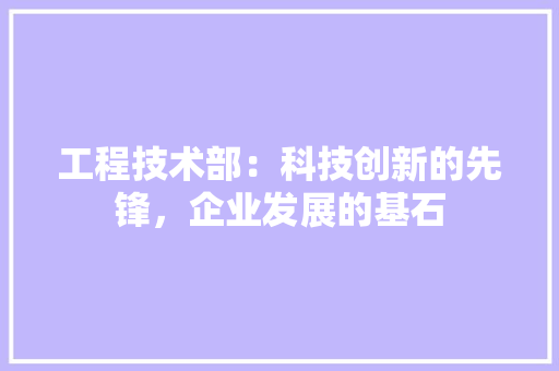 工程技术部：科技创新的先锋，企业发展的基石 中式风格装饰