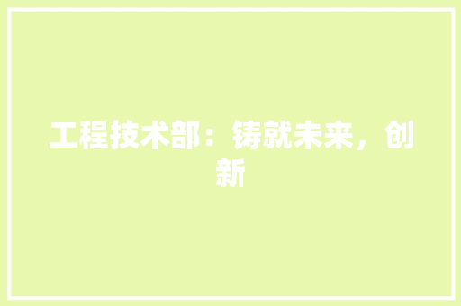 工程技术部：铸就未来，创新 中式风格装饰
