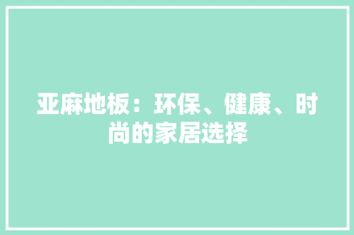 亚麻地板：环保、健康、时尚的家居选择
