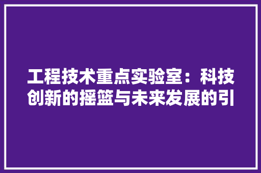 工程技术重点实验室：科技创新的摇篮与未来发展的引擎 中式风格装饰