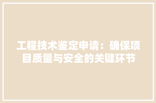 工程技术鉴定申请：确保项目质量与安全的关键环节