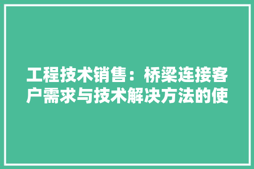 工程技术销售：桥梁连接客户需求与技术解决方法的使者 中式风格装饰