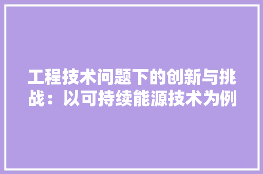 工程技术问题下的创新与挑战：以可持续能源技术为例 中式风格装饰