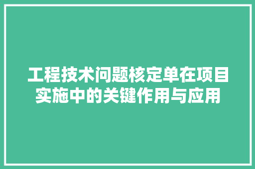 工程技术问题核定单在项目实施中的关键作用与应用 中式风格装饰