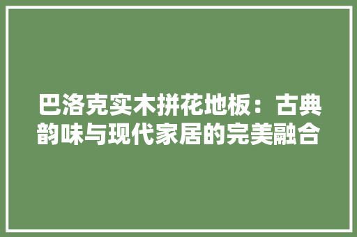 巴洛克实木拼花地板：古典韵味与现代家居的完美融合 中式风格装饰