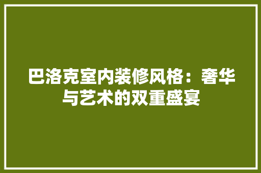 巴洛克室内装修风格：奢华与艺术的双重盛宴 中式风格装饰