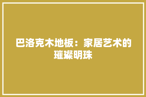巴洛克木地板：家居艺术的璀璨明珠