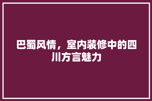 巴蜀风情，室内装修中的四川方言魅力 中式风格装饰