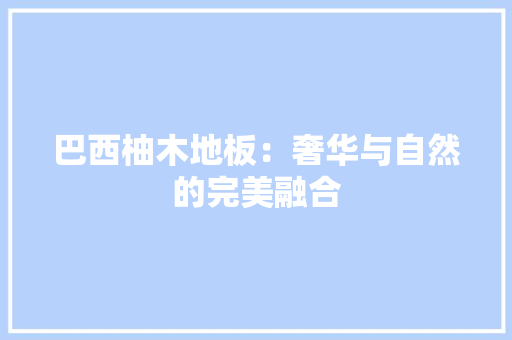 巴西柚木地板：奢华与自然的完美融合 中式风格装饰