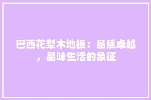 巴西花梨木地板：品质卓越，品味生活的象征 中式风格装饰