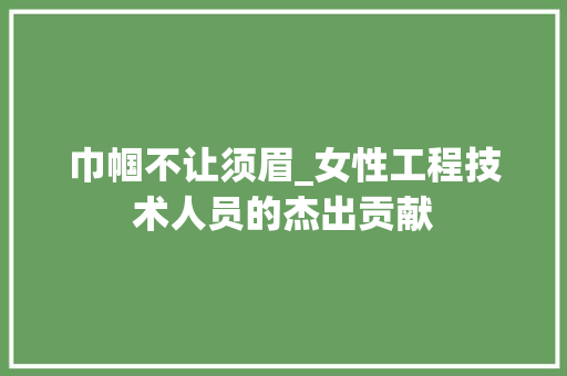 巾帼不让须眉_女性工程技术人员的杰出贡献 中式风格装饰