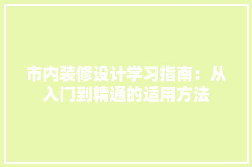 市内装修设计学习指南：从入门到精通的适用方法