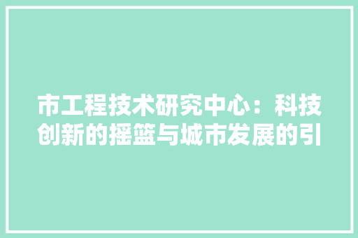 市工程技术研究中心：科技创新的摇篮与城市发展的引擎 中式风格装饰