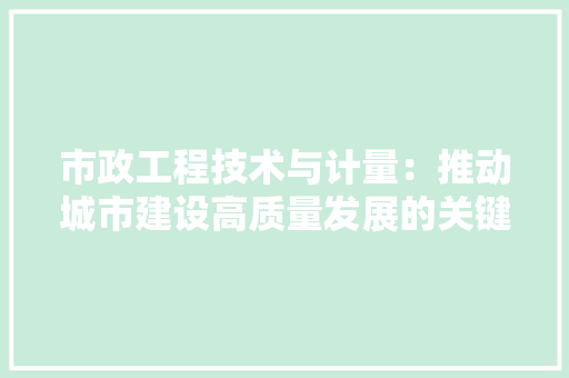 市政工程技术与计量：推动城市建设高质量发展的关键 中式风格装饰