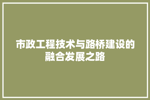 市政工程技术与路桥建设的融合发展之路 中式风格装饰