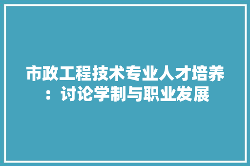 市政工程技术专业人才培养：讨论学制与职业发展 中式风格装饰