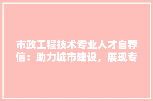 市政工程技术专业人才自荐信：助力城市建设，展现专业风采 中式风格装饰