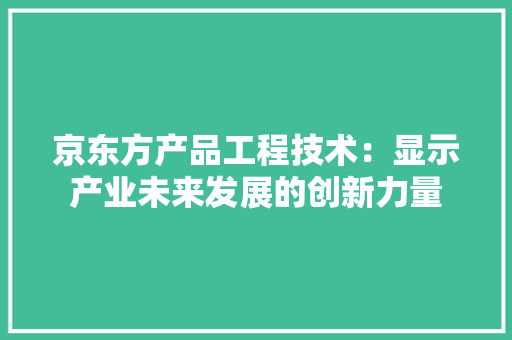 京东方产品工程技术：显示产业未来发展的创新力量 家居装修
