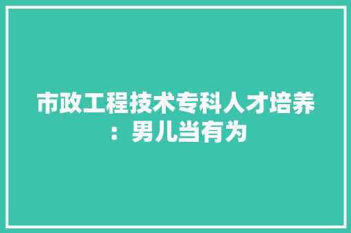 市政工程技术专科人才培养：男儿当有为 中式风格装饰