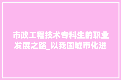 市政工程技术专科生的职业发展之路_以我国城市化进程为背景 中式风格装饰