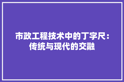 市政工程技术中的丁字尺：传统与现代的交融