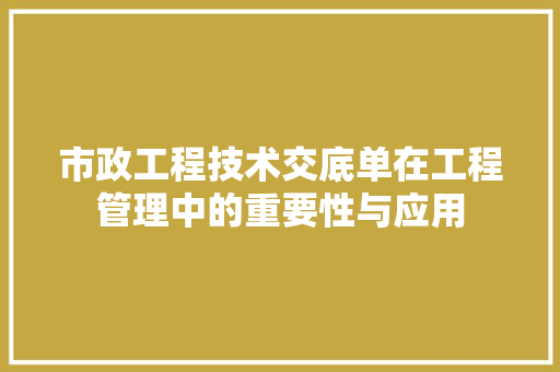 市政工程技术交底单在工程管理中的重要性与应用