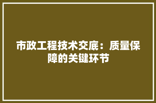 市政工程技术交底：质量保障的关键环节 中式风格装饰