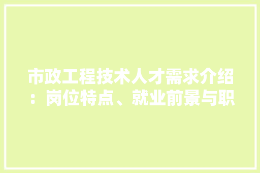 市政工程技术人才需求介绍：岗位特点、就业前景与职业规划 中式风格装饰