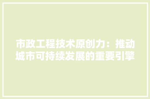 市政工程技术原创力：推动城市可持续发展的重要引擎 中式风格装饰