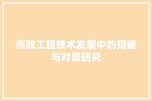市政工程技术发展中的短板与对策研究