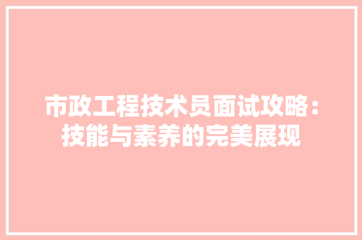 市政工程技术员面试攻略：技能与素养的完美展现