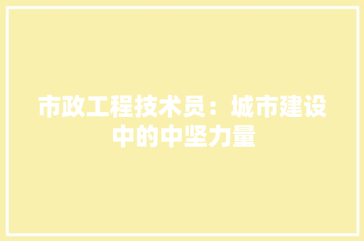 市政工程技术员：城市建设中的中坚力量 中式风格装饰