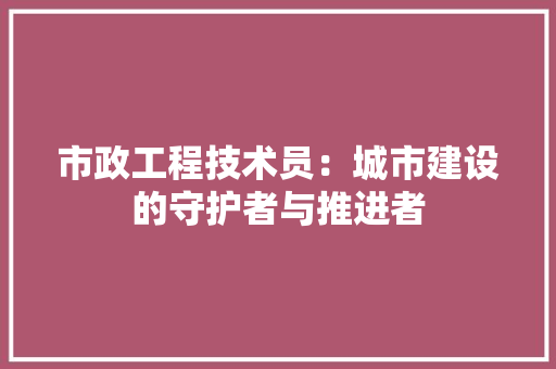 市政工程技术员：城市建设的守护者与推进者 中式风格装饰