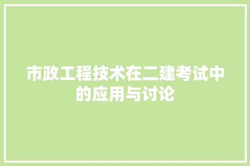 市政工程技术在二建考试中的应用与讨论