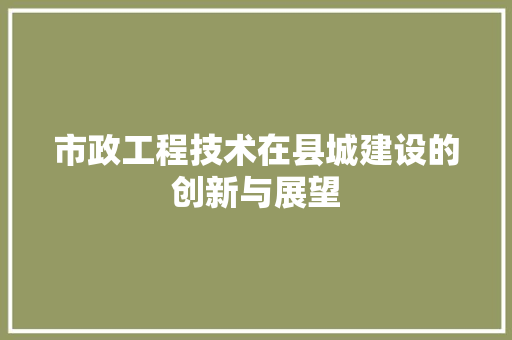 市政工程技术在县城建设的创新与展望