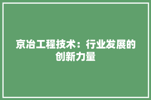 京冶工程技术：行业发展的创新力量 家居装修