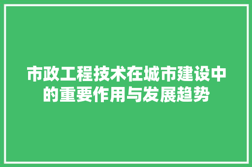 市政工程技术在城市建设中的重要作用与发展趋势 中式风格装饰