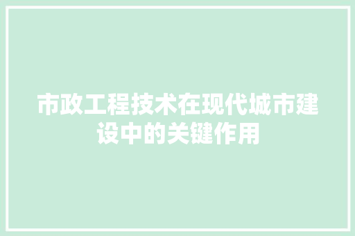 市政工程技术在现代城市建设中的关键作用