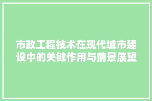 市政工程技术在现代城市建设中的关键作用与前景展望 中式风格装饰