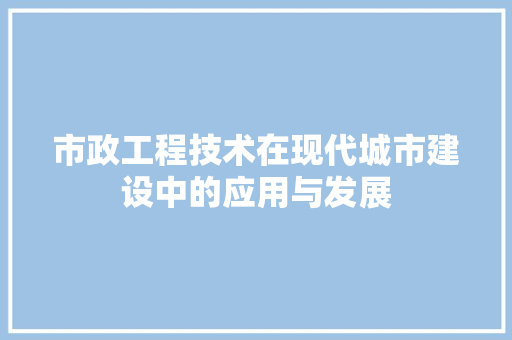 市政工程技术在现代城市建设中的应用与发展