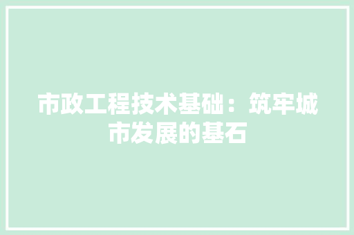 市政工程技术基础：筑牢城市发展的基石