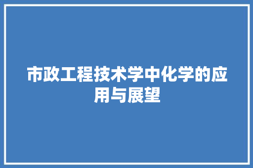 市政工程技术学中化学的应用与展望 中式风格装饰