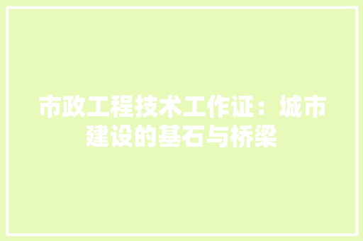 市政工程技术工作证：城市建设的基石与桥梁