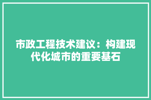 市政工程技术建议：构建现代化城市的重要基石