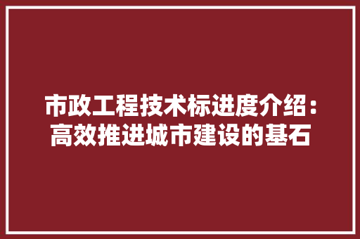 市政工程技术标进度介绍：高效推进城市建设的基石 中式风格装饰