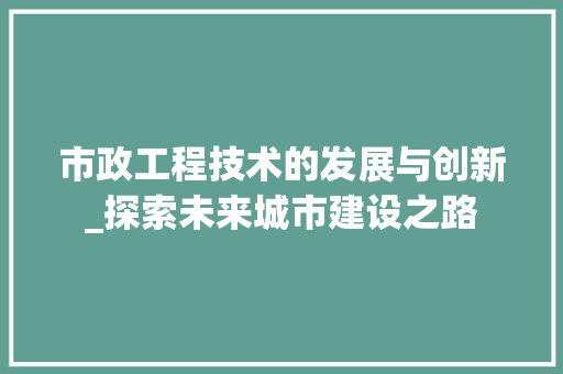 市政工程技术的发展与创新_探索未来城市建设之路 中式风格装饰