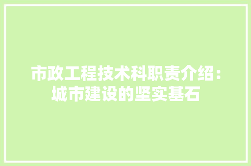 市政工程技术科职责介绍：城市建设的坚实基石