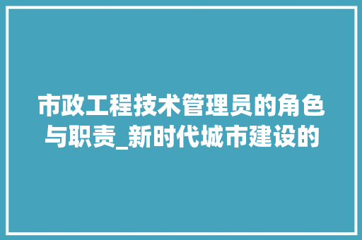 市政工程技术管理员的角色与职责_新时代城市建设的中坚力量